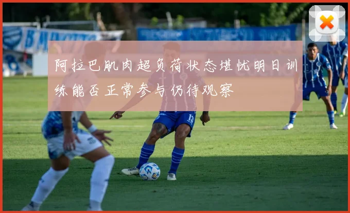 阿拉巴肌肉超负荷状态堪忧明日训练能否正常参与仍待观察
