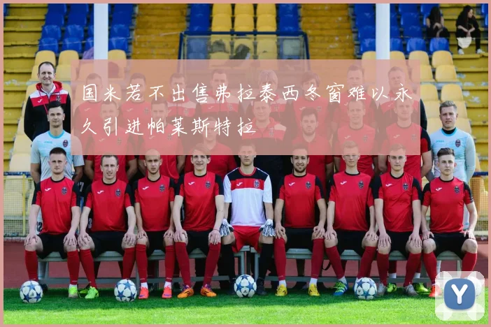 国米若不出售弗拉泰西冬窗难以永久引进帕莱斯特拉