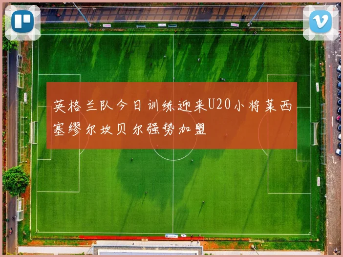 英格兰队今日训练迎来U20小将莱西塞缪尔坎贝尔强势加盟