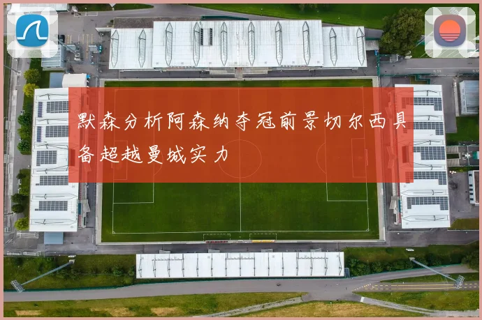 默森分析阿森纳夺冠前景切尔西具备超越曼城实力