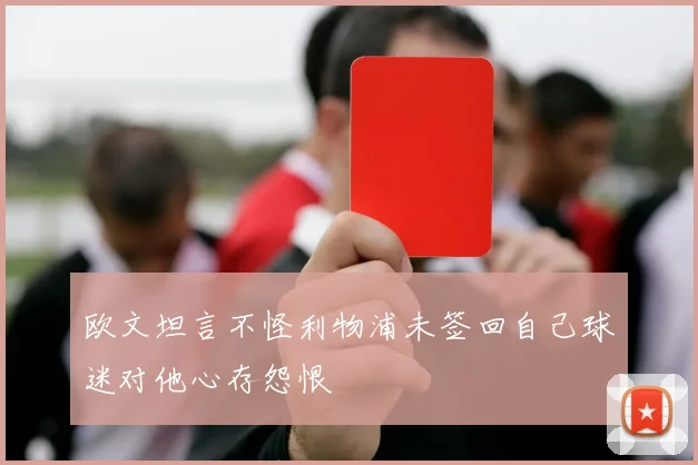 欧文坦言不怪利物浦未签回自己球迷对他心存怨恨