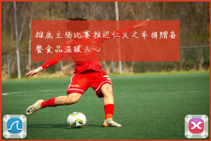 雄鹿主场比赛推迟仁义之举捐赠备餐食品温暖人心