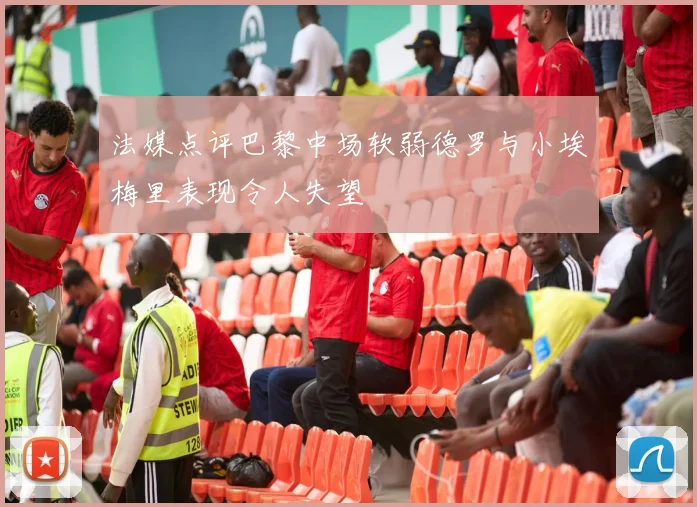 法媒点评巴黎中场软弱德罗与小埃梅里表现令人失望