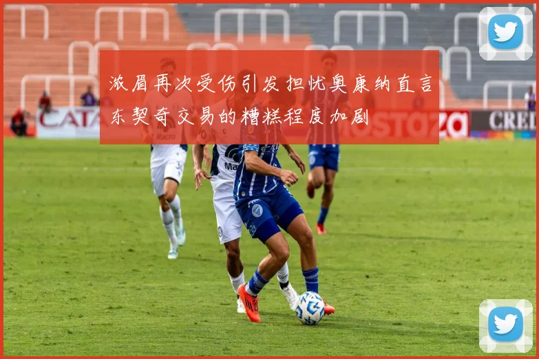 浓眉再次受伤引发担忧奥康纳直言东契奇交易的糟糕程度加剧