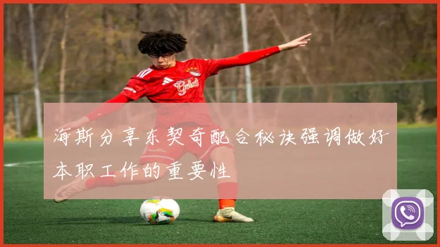 海斯分享东契奇配合秘诀强调做好本职工作的重要性