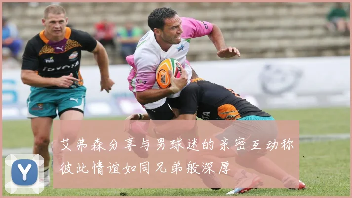 艾弗森分享与男球迷的亲密互动称彼此情谊如同兄弟般深厚