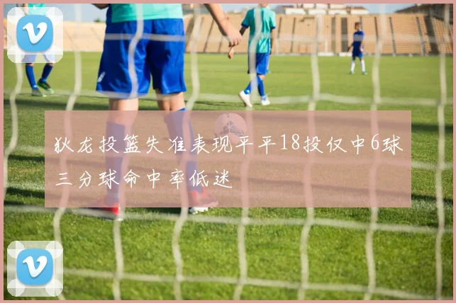 狄龙投篮失准表现平平18投仅中6球三分球命中率低迷